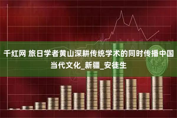 千红网 旅日学者黄山深耕传统学术的同时传播中国当代文化_新疆_安徒生