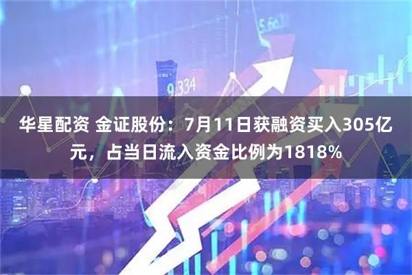 华星配资 金证股份：7月11日获融资买入305亿元，占当日流入资金比例为1818%