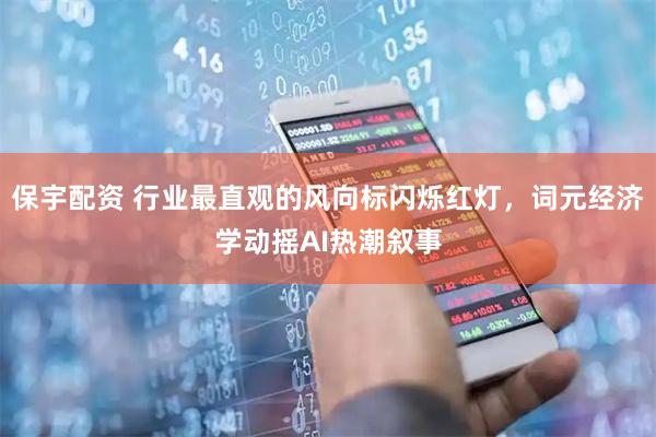 保宇配资 行业最直观的风向标闪烁红灯，词元经济学动摇AI热潮叙事