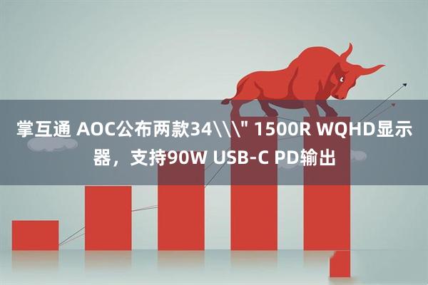 掌互通 AOC公布两款34\＂ 1500R WQHD显示器，支持90W USB-C PD输出